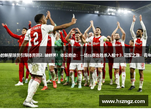 1. 小将崛起！创纪录连胜12场的新星球员引爆体育圈2. 破群英！体坛奇迹：一场比赛连胜杀入前十3. 冠军之路：青年球队连胜25场创造体育界奇迹