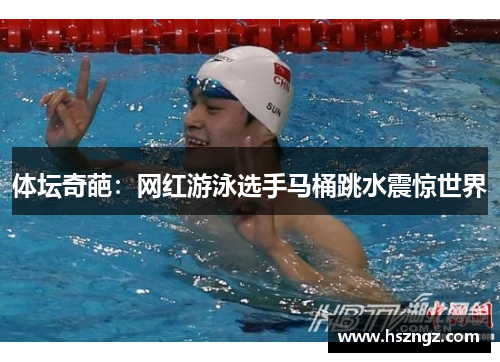 体坛奇葩：网红游泳选手马桶跳水震惊世界