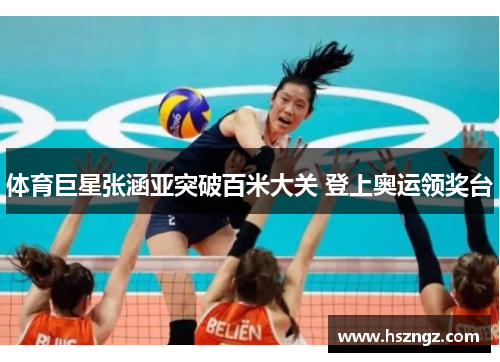 体育巨星张涵亚突破百米大关 登上奥运领奖台
