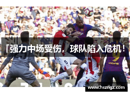「强力中场受伤，球队陷入危机！」