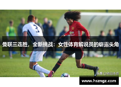 曼联三连胜，全新挑战：女性体育解说员的崭露头角