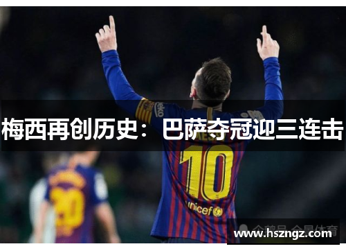 梅西再创历史：巴萨夺冠迎三连击