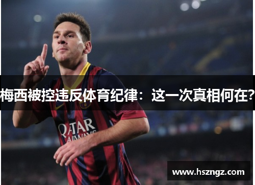 梅西被控违反体育纪律：这一次真相何在？